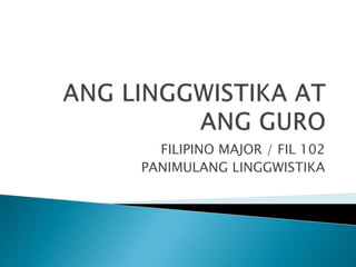 FILIPINO MAJOR / FIL 102
PANIMULANG LINGGWISTIKA
 