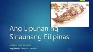 Ang Lipunan ng
Sinaunang Pilipinas
ARALING PANLIPUNAN 5
Prepared by: Eddie San Z. Peñalosa
 