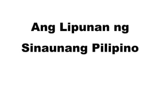 Ang Lipunan ng
Sinaunang Pilipino
 
