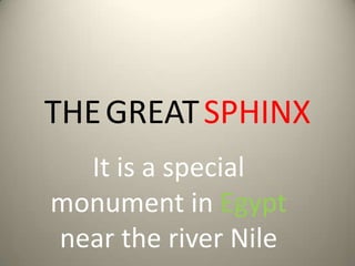 THE GREAT SPHINX
  It is a special
monument in Egypt
near the river Nile
 