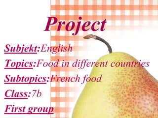 Project
Subjekt:English
Topics:Food in different countries
Subtopics:French food
Class:7b
First group
 