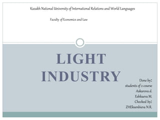 LIGHT
INDUSTRY
Kazakh National University of International Relations and World Languages
Faculty of Economics and Law
Done by:
students of 2 course
Askarova d.
Eshkaeva M.
Checked by:
ZHEksenbieva N.R.
 