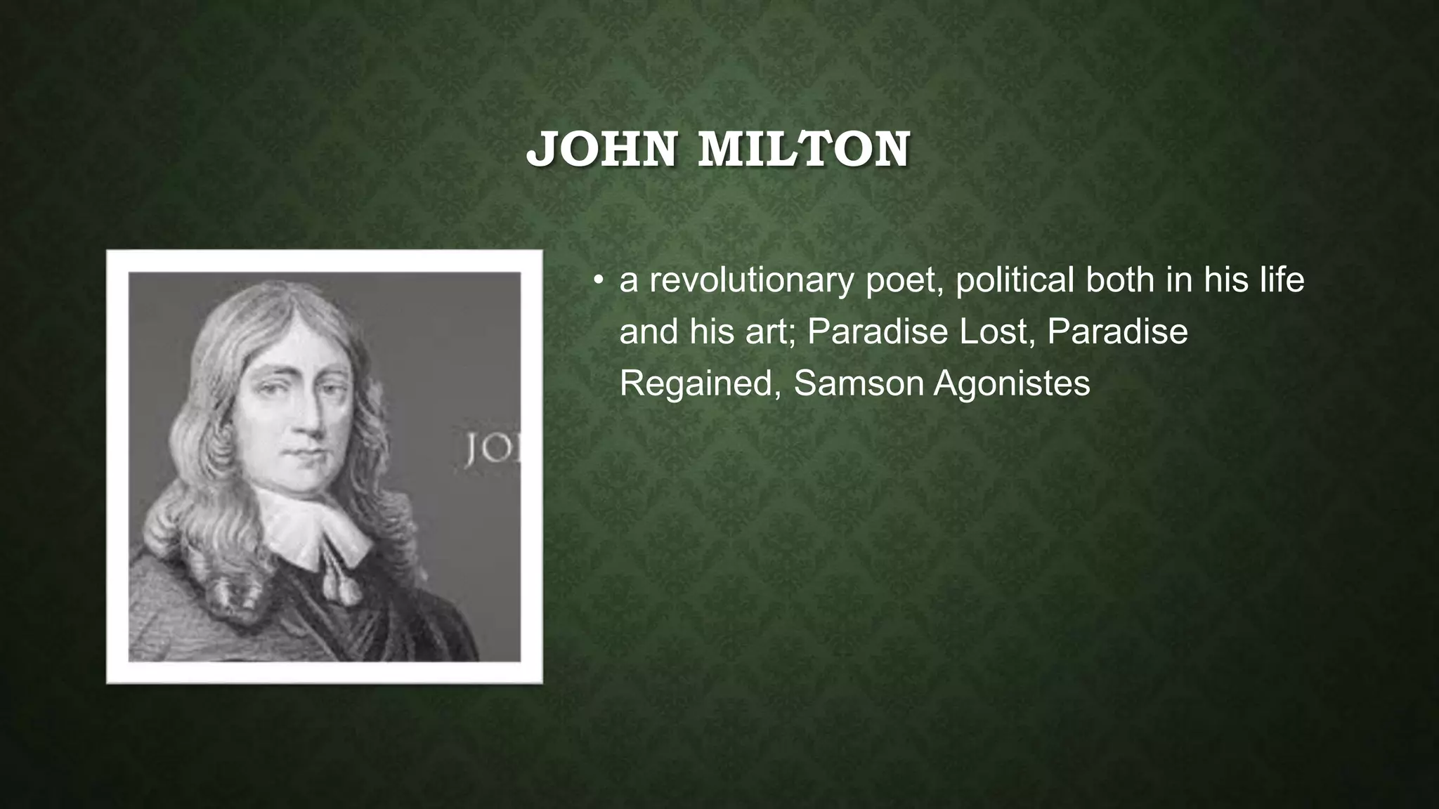 JOHN MILTON
• a revolutionary poet, political both in his life
and his art; Paradise Lost, Paradise
Regained, Samson Agonistes
 