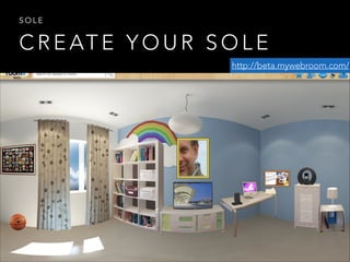 SOLE

C R E AT E Y O U R S O L E
http://beta.mywebroom.com/

 