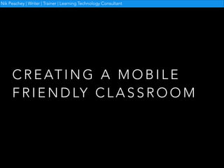 Nik Peachey | Writer | Trainer | Learning Technology Consultant

C R E AT I N G A M O B I L E
F R I E N D LY C L A S S R O O M

 