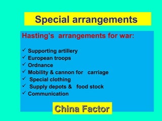 Special arrangements
Hasting’s arrangements for war:
 Supporting artillery
 European troops
 Ordnance
 Mobility & cannon for carriage
 Special clothing
 Supply depots & food stock
 Communication
China FactorChina Factor
 