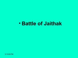 12:16:00 PM
• Battle of Jaithak
 