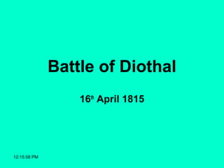 12:15:58 PM
Battle of Diothal
16th
April 1815
 