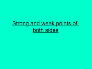 Strong and weak points of
both sides
 