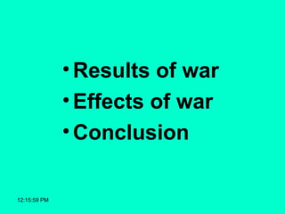 12:15:59 PM
•Results of war
•Effects of war
•Conclusion
 
