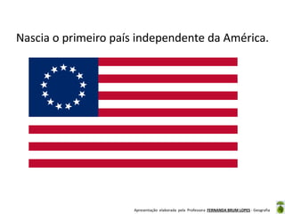 Nascia o primeiro país independente da América.

Apresentação elaborada pela Professora FERNANDA BRUM LOPES - Geografia

 