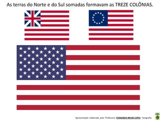 As terras do Norte e do Sul somadas formavam as TREZE COLÔNIAS.

Apresentação elaborada pela Professora FERNANDA BRUM LOPES - Geografia

 