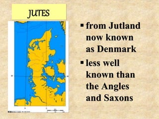 JUTES
 from Jutland
now known
as Denmark
 less well
known than
the Angles
and Saxons
 