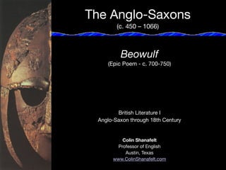 The Anglo-Saxons 
(c. 450 – 1066)
Beowulf 
(Epic Poem - c. 700-750)

British Literature I

Anglo-Saxon through 18th Century 

Colin Shanafelt
Professor of English

Austin, Texas

www.ColinShanafelt.com
 