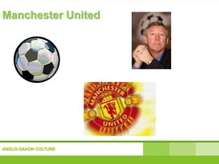 ANGLO-SAXON CULTURE
Manchester United
 