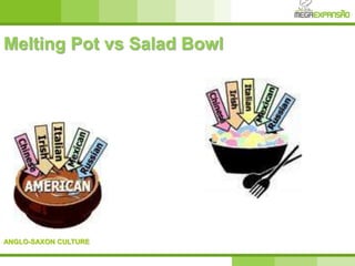 ANGLO-SAXON CULTURE
Melting Pot vs Salad Bowl
 