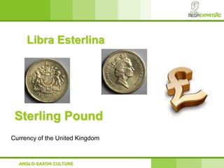 Libra Esterlina
ANGLO-SAXON CULTURE
Sterling Pound
Currency of the United Kingdom
 