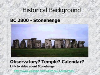 Historical Background BC 2800 - Stonehenge Observatory? Temple? Calendar? Link to video about Stonehenge: http://www.youtube.com/watch?v=-6oxmxPKoSE 