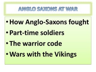 • How Anglo-Saxons fought
• Part-time soldiers
• The warrior code
• Wars with the Vikings