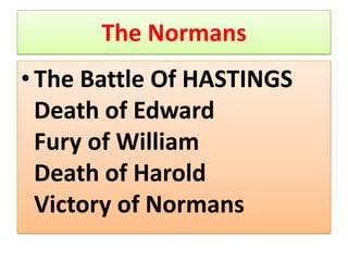 The Normans
• The Battle Of HASTINGS
Death of Edward
Fury of William
Death of Harold
Victory of Normans