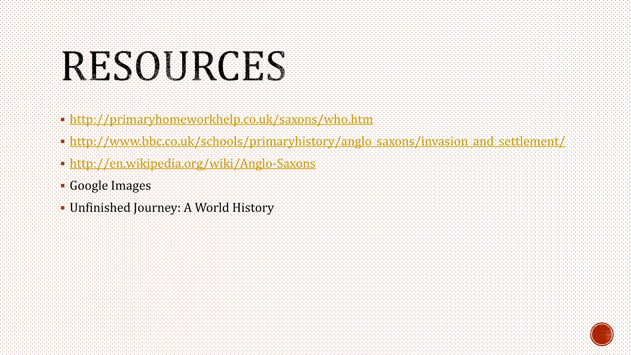  http://primaryhomeworkhelp.co.uk/saxons/who.htm
 http://www.bbc.co.uk/schools/primaryhistory/anglo_saxons/invasion_and_settlement/
 http://en.wikipedia.org/wiki/Anglo-Saxons
 Google Images
 Unfinished Journey: A World History
 