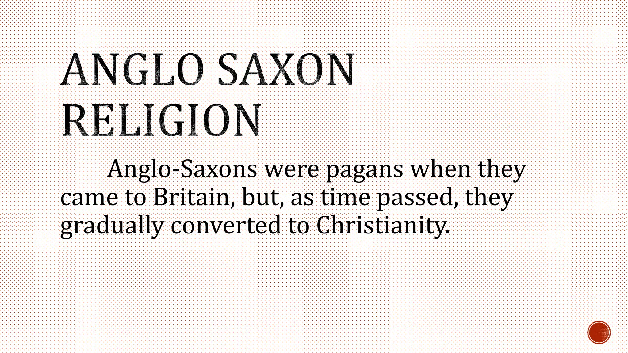Anglo-Saxons were pagans when they
came to Britain, but, as time passed, they
gradually converted to Christianity.
 