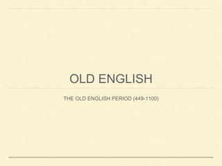 OLD ENGLISH 
THE OLD ENGLISH PERIOD (449-1100) 
 