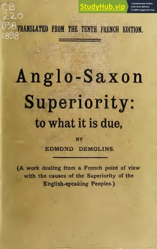 TRANSUTED FROM THE TENTH FRENCH EDITION.
Anglo-Saxon
Superiority:
to what it is due,
BY
EDMOND BEMOLIMS,
(A work dealing from a French point of view
with the causes of the Superiority of the
Eoglish-ipeakifflg Peoples,)
 
