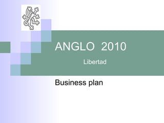 ANGLO  2010   Libertad Business plan 