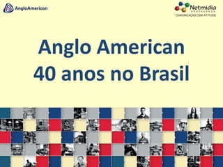 Anglo American
40 anos no Brasil
 