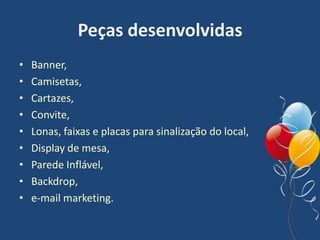 Peças desenvolvidas
• Banner,
• Camisetas,
• Cartazes,
• Convite,
• Lonas, faixas e placas para sinalização do local,
• Display de mesa,
• Parede Inflável,
• Backdrop,
• e-mail marketing.
 