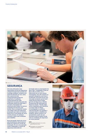transformação
Segurança
Uma das atribuições mais
importantes da área de Segurança
e Saúde Ocupacional consiste em
investigar qualquer incidente com
potencial elevado de risco, tanto
sob o ponto de vista
comportamental quanto de
engenharia. A avaliação
comportamental de cada
integrante da equipe faz parte das
atribuições diárias de todo líder e
o próprio empregado tem
autonomia para avaliar se está em
condições de executar suas
tarefas. Para a companhia, manter
uma sólida cultura de segurança
pressupõe que cada um construa
dentro de si a percepção de riscos
e tenha clareza, em qualquer
momento, sobre suas condições
para trabalhar.
Essa percepção interna de riscos
está diretamente relacionada ao
tempo de vivência no mundo da
mineração. Por ser uma operação
recém-implantada, a cultura de
segurança ainda está em
formação entre os empregados de
Barro Alto. “A fatalidade vivida em
Barro Alto em 2012, com o
falecimento de um dos nossos
empregados, teve alto impacto no
pessoal e despertou uma nova e
fortalecida convicção de que isso
não pode acontecer nunca mais”,
avalia Simone Naciff Frazão,
gerente de Segurança e Saúde
Ocupacional das operações de
Níquel em Goiás. “Desde então,
temos trabalhado para identificar
e corrigir todas as falhas.
A investigação e a auditoria
internacional têm nos ajudado a
averiguar todos os detalhes do
acidente. Vamos construir um
aprendizado a partir do que
aconteceu para fortalecer ainda
mais as condições de segurança
do nosso pessoal.”
Fotos
01	Empregado participa de curso sobre
gerencimento de riscos
02	Empregados com equipamentos
obrigatórios de segurança
01
02
46	 Relatório à sociedade 2012 - Níquel
 