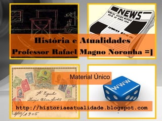 http://historiaeatualidade.blogspot.com
Material Único
http://historiaeatualidade.blogspot.com
1
História e Atualidades
Professor Rafael Magno Noronha =]
 
