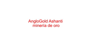 AngloGold Ashanti
minería de oro
 