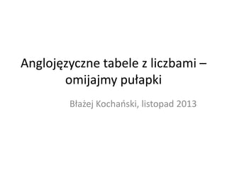 Anglojęzyczne tabele z liczbami –
omijajmy pułapki
Błażej Kochaoski, listopad 2013

 