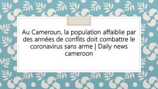 Au Cameroun, la population affaiblie par
des années de conflits doit combattre le
coronavirus sans arme | Daily news
cameroon
 
