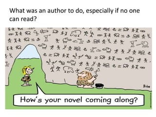 What was an author to do, especially if no one
can read?
 
