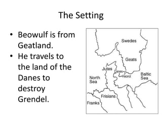 The Setting
• Beowulf is from
Geatland.
• He travels to
the land of the
Danes to
destroy
Grendel.
 