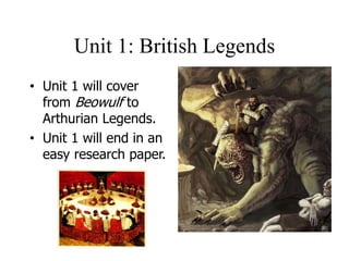 Unit 1: British Legends
• Unit 1 will cover
from Beowulf to
Arthurian Legends.
• Unit 1 will end in an
easy research paper.
 