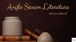 Anglo Saxon Literature
Anglo Saxon Literature
410 CE-1066 CE
 