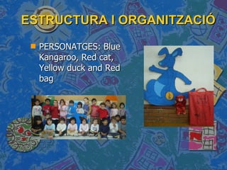 ESTRUCTURA I ORGANITZACIÓ PERSONATGES: Blue Kangaroo, Red cat, Yellow duck and Red bag 