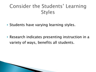 Students have varying learning styles. Research indicates presenting instruction in a variety of ways, benefits all students. 
