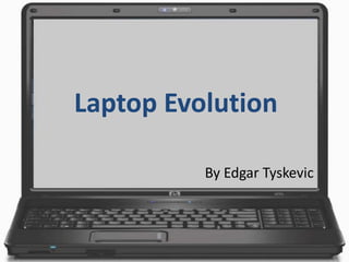 Laptop Evolution
By Edgar Tyskevic
 