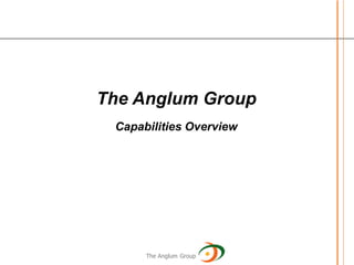 The Anglum Group
 Capabilities Overview

     MAY 19, 2010




      The Anglum Group
 
