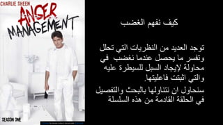 ‫الغضب‬ ‫نفهم‬ ‫كيف‬
‫ت‬ ‫التي‬ ‫النظريات‬ ‫من‬ ‫العديد‬ ‫توجد‬‫حلل‬
‫ف‬ ‫نغضب‬ ‫عندما‬ ‫يحصل‬ ‫ما‬ ‫وتفسر‬‫ي‬
‫عل‬ ‫للسيطرة‬ ‫السبل‬ ‫إليجاد‬ ‫محاولة‬‫يه‬
‫فاعليتها‬ ‫اثبتت‬ ‫والتي‬.
‫والت‬ ‫بالبحث‬ ‫نتناولها‬ ‫ان‬ ‫سنحاول‬‫فصيل‬
‫السلسلة‬ ‫هذه‬ ‫من‬ ‫القادمة‬ ‫الحلقة‬ ‫في‬
This Photo by Unknown Author is licensed under CC BY-SA-NC
 