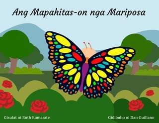 Ang Mapahitas-on nga Mariposa
Gisulat ni Ruth Romarate Gidibuho ni Dan Guillano
 