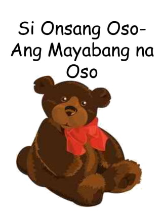 Si Onsang Oso-
Ang Mayabang na
Oso
 