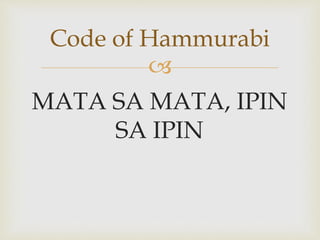 
MATA SA MATA, IPIN
SA IPIN
Code of Hammurabi
 