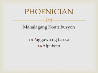 
Mahalagang Kontribusyon
Paggawa ng barko
Alpabeto
PHOENICIAN
 