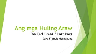 Ang mga Huling Araw
The End Times / Last Days
Kuya Francis Hernandez
 